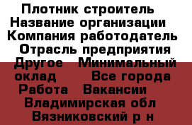 Плотник-строитель › Название организации ­ Компания-работодатель › Отрасль предприятия ­ Другое › Минимальный оклад ­ 1 - Все города Работа » Вакансии   . Владимирская обл.,Вязниковский р-н